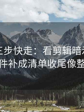 YY漫画三步快走：看剪辑暗示因果吗做把条件补成清单收尾像整理笔记