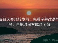 每日大赛想转发前：先看字幕改语气吗，再把时间写成时间窗