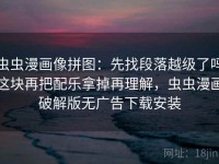 虫虫漫画像拼图：先找段落越级了吗这块再把配乐拿掉再理解，虫虫漫画破解版无广告下载安装