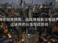 微密圈像拼图：先找推断有没有越界这块再把段落写成提纲