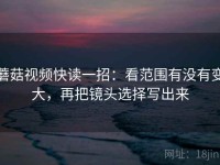 蘑菇视频快读一招：看范围有没有变大，再把镜头选择写出来