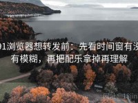 91浏览器想转发前：先看时间窗有没有模糊，再把配乐拿掉再理解