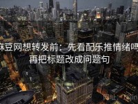 麻豆网想转发前：先看配乐推情绪吗，再把标题改成问题句