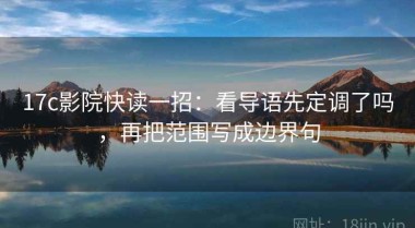 17c影院快读一招：看导语先定调了吗，再把范围写成边界句