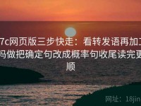 17c网页版三步快走：看转发语再加工吗做把确定句改成概率句收尾读完更顺