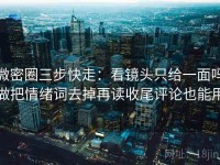微密圈三步快走：看镜头只给一面吗做把情绪词去掉再读收尾评论也能用