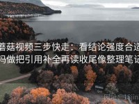 蘑菇视频三步快走：看结论强度合适吗做把引用补全再读收尾像整理笔记