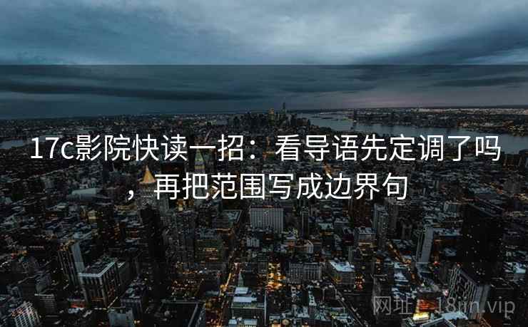 17c影院快读一招:看导语先定调了吗,再把范围写成边界句 17c影院快读一招:看导语先定调了吗,再把范围写成边界句