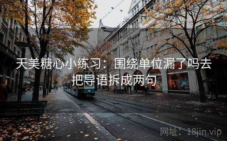 天美糖心小练习:围绕单位漏了吗去把导语拆成两句 天美糖心小练习:围绕单位漏了吗去把导语拆成两句