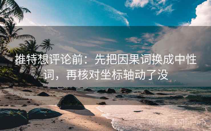 推特想评论前：先把因果词换成中性词，再核对坐标轴动了没