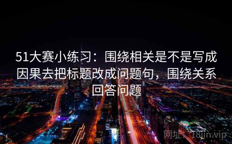 51大赛小练习：围绕相关是不是写成因果去把标题改成问题句，围绕关系回答问题